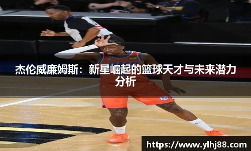 杰伦威廉姆斯：新星崛起的篮球天才与未来潜力分析
